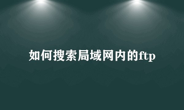 如何搜索局域网内的ftp