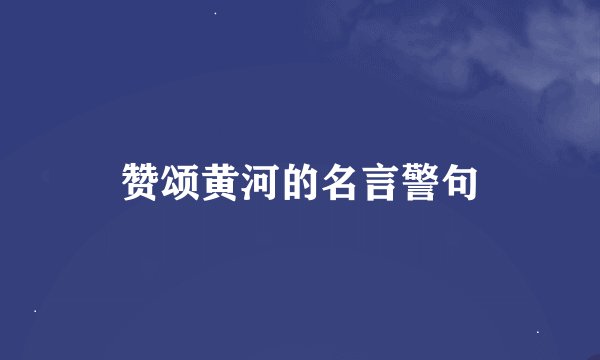 赞颂黄河的名言警句