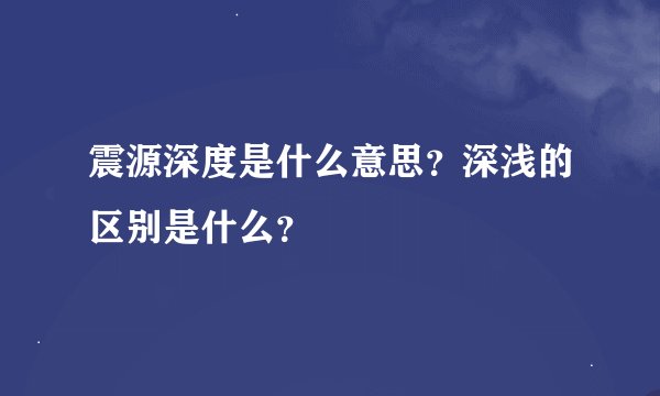 震源深度是什么意思？深浅的区别是什么？