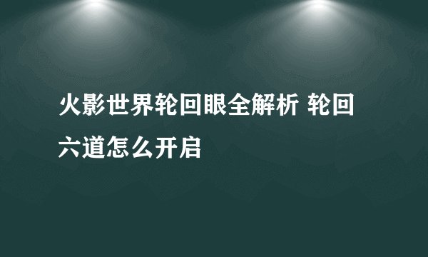 火影世界轮回眼全解析 轮回六道怎么开启