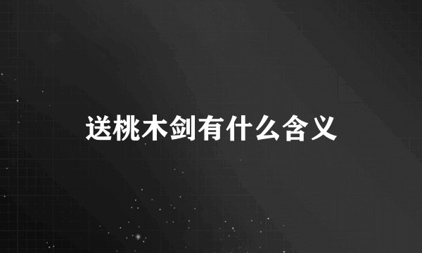 送桃木剑有什么含义