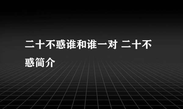 二十不惑谁和谁一对 二十不惑简介