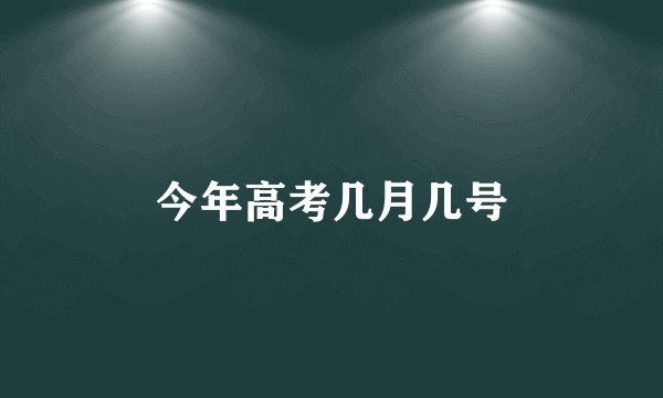 今年高考几月几号