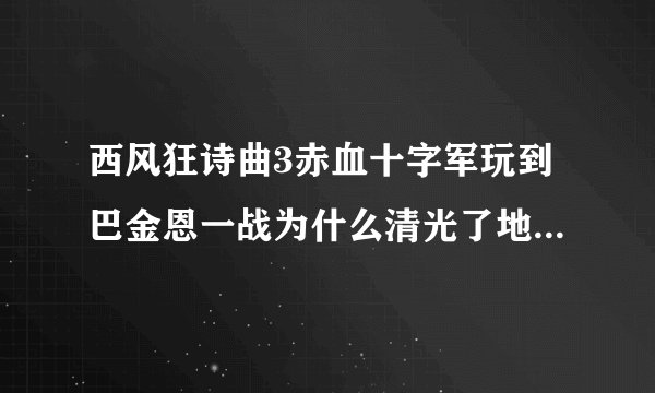 西风狂诗曲3赤血十字军玩到巴金恩一战为什么清光了地图上所有敌人(除了三架敌人的飞机打不到)还是过不了关