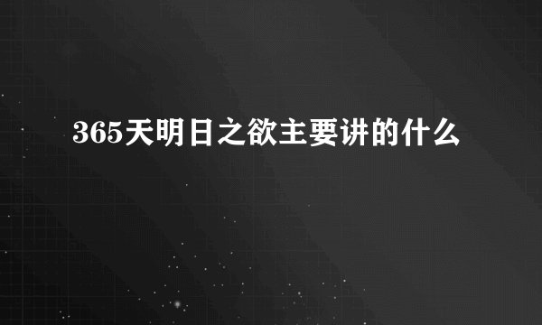 365天明日之欲主要讲的什么