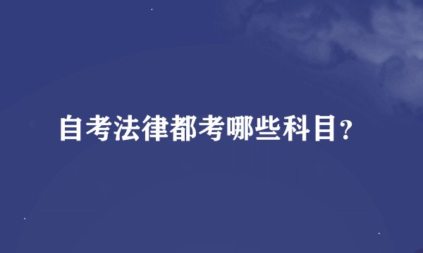 自考法律都考哪些科目？