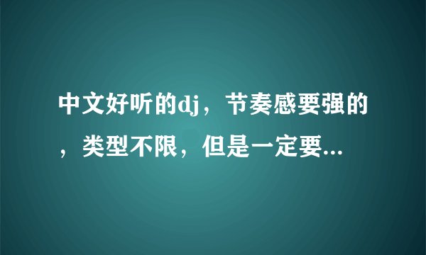 中文好听的dj，节奏感要强的，类型不限，但是一定要好听谢谢