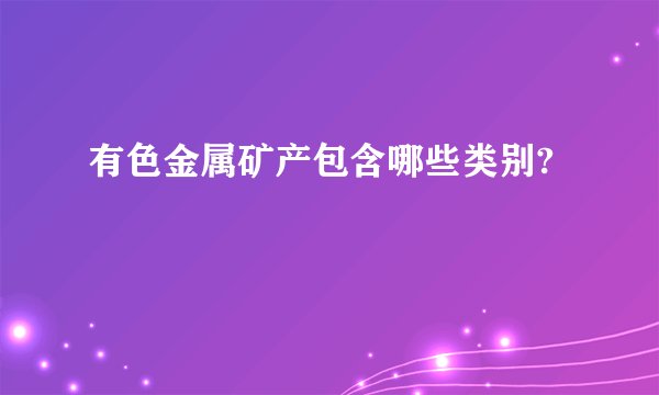 有色金属矿产包含哪些类别?