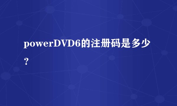 powerDVD6的注册码是多少？