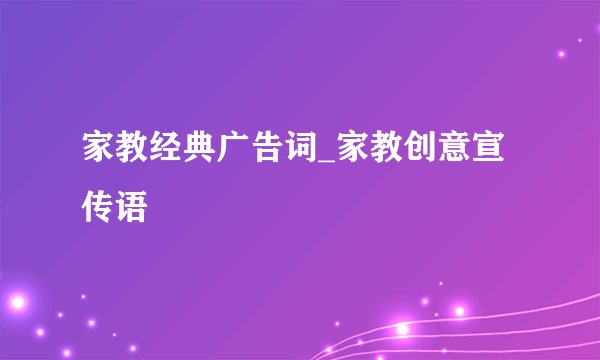 家教经典广告词_家教创意宣传语