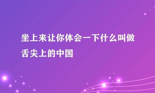坐上来让你体会一下什么叫做舌尖上的中国