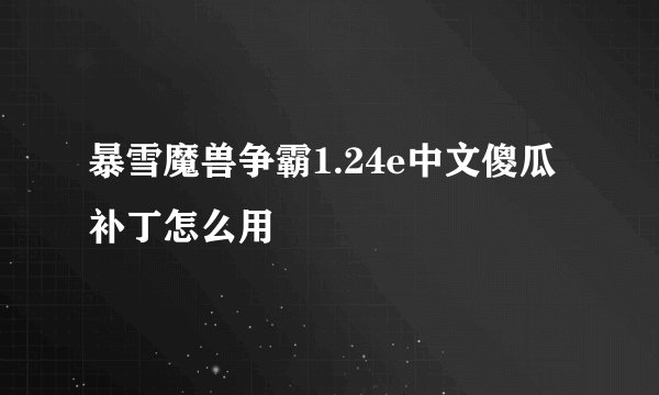 暴雪魔兽争霸1.24e中文傻瓜补丁怎么用