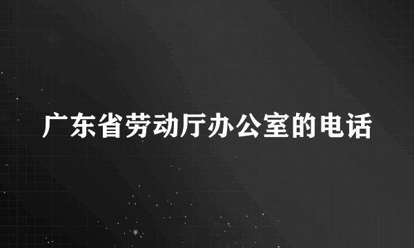 广东省劳动厅办公室的电话