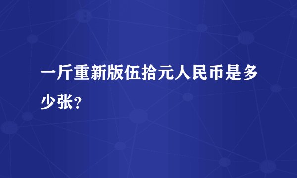 一斤重新版伍拾元人民币是多少张？