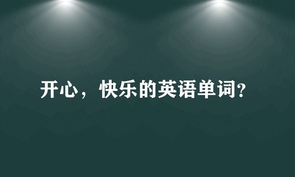 开心，快乐的英语单词？