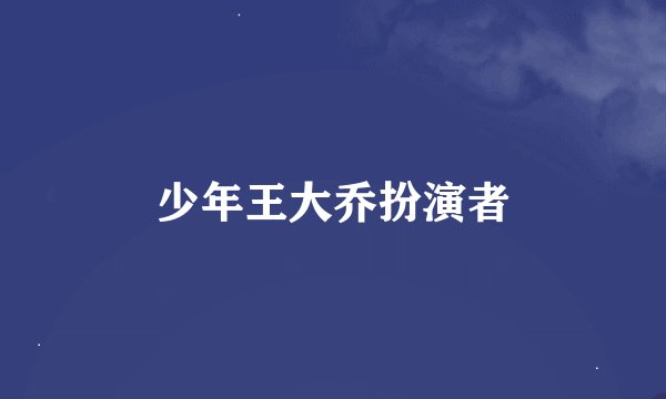 少年王大乔扮演者