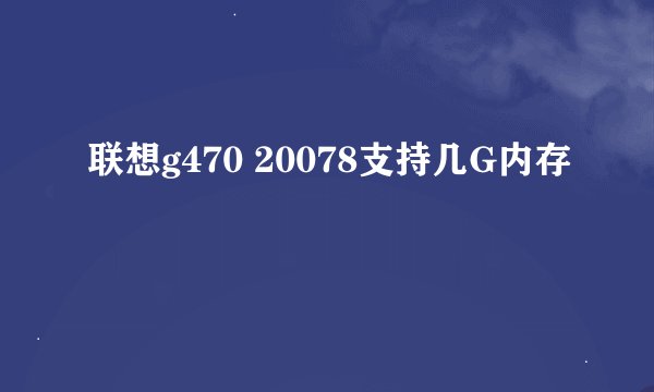 联想g470 20078支持几G内存