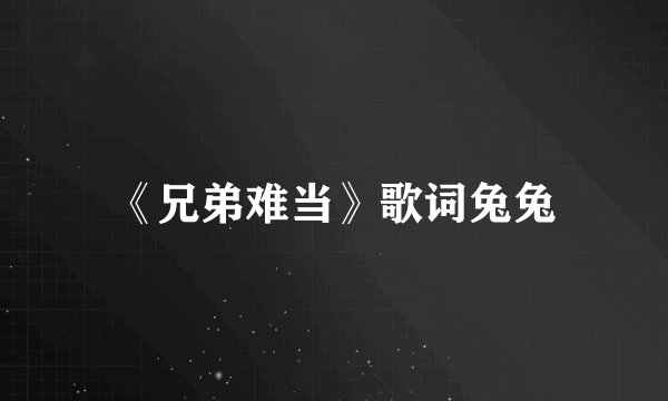 《兄弟难当》歌词兔兔
