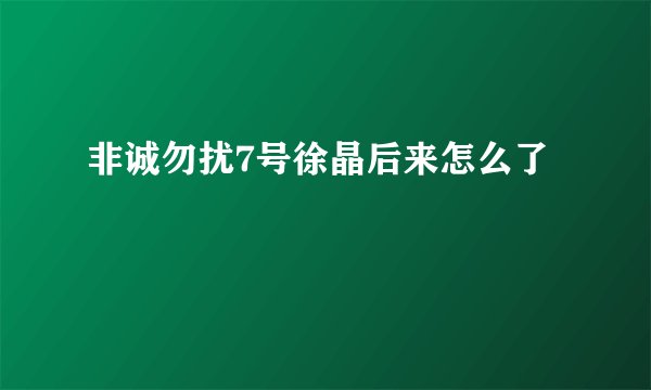 非诚勿扰7号徐晶后来怎么了