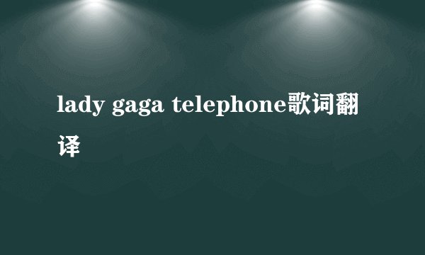lady gaga telephone歌词翻译