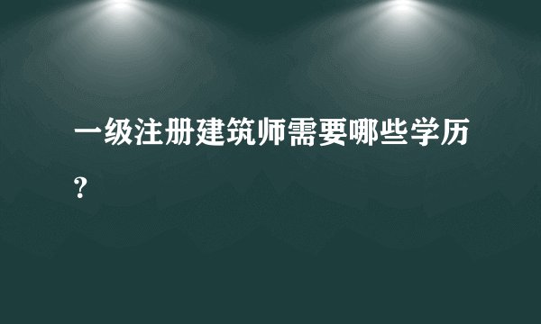 一级注册建筑师需要哪些学历？