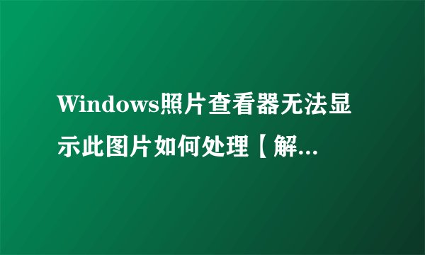Windows照片查看器无法显示此图片如何处理【解决方法】-搜狗输入法