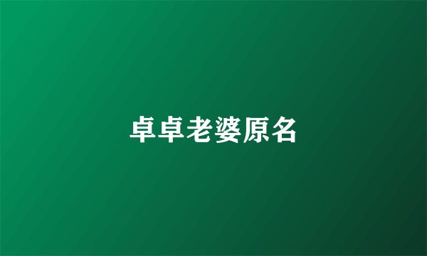 卓卓老婆原名