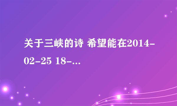 关于三峡的诗 希望能在2014-02-25 18-02之前解答