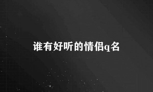 谁有好听的情侣q名