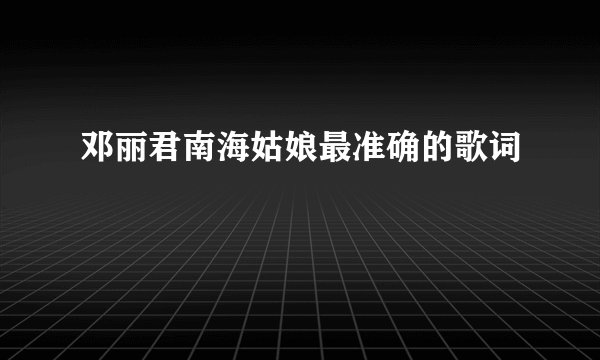 邓丽君南海姑娘最准确的歌词