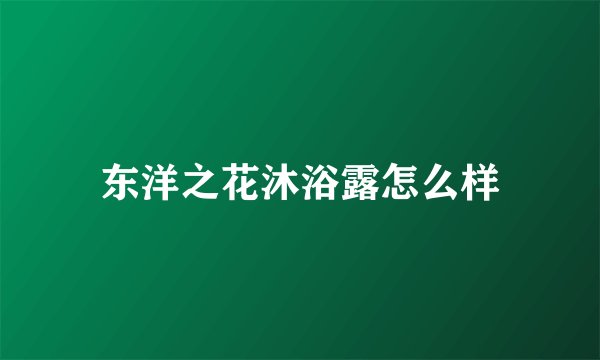 东洋之花沐浴露怎么样