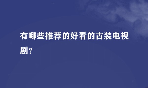 有哪些推荐的好看的古装电视剧？