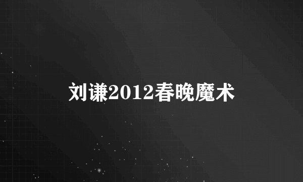 刘谦2012春晚魔术