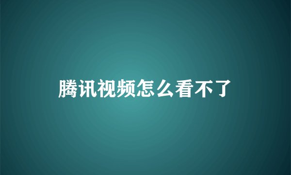 腾讯视频怎么看不了