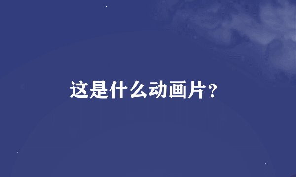这是什么动画片？