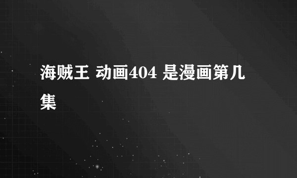 海贼王 动画404 是漫画第几集