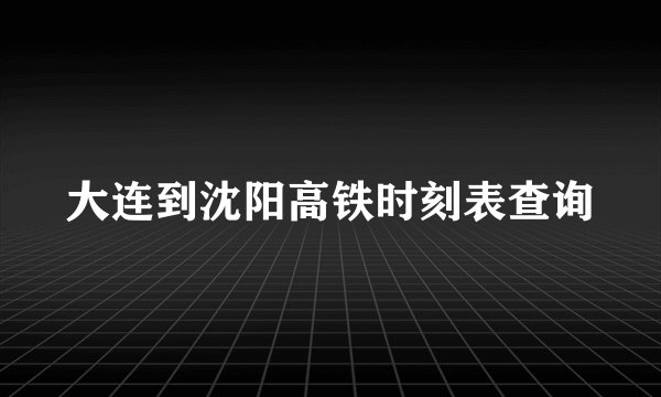 大连到沈阳高铁时刻表查询