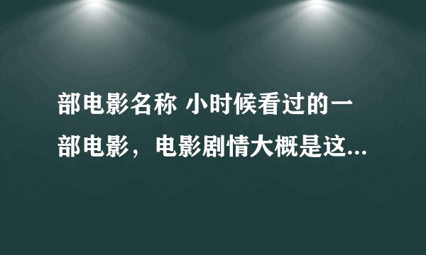 部电影名称 小时候看过的一部电影，电影剧情大概是这样子的： 男主小时候一族被灭，长大后找仇人报仇