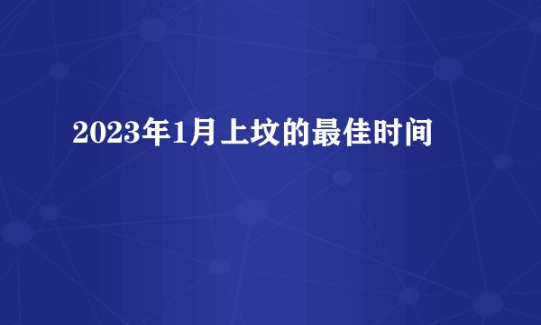 2023年1月上坟的最佳时间