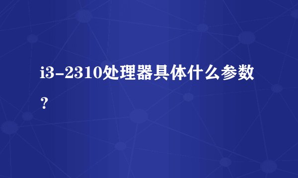 i3-2310处理器具体什么参数？