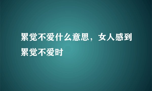 累觉不爱什么意思，女人感到累觉不爱时