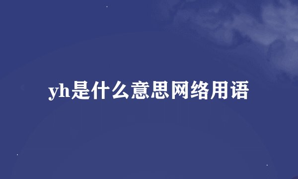 yh是什么意思网络用语