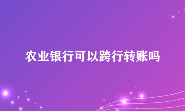 农业银行可以跨行转账吗