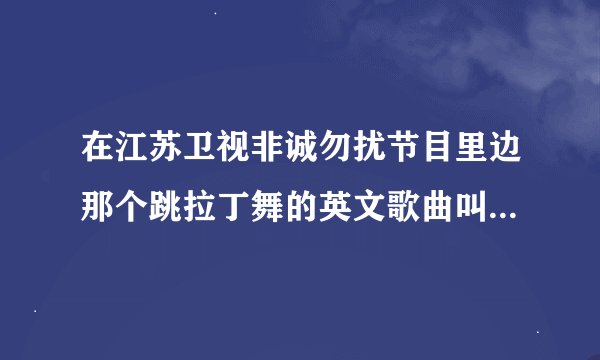 在江苏卫视非诚勿扰节目里边那个跳拉丁舞的英文歌曲叫什么名字？