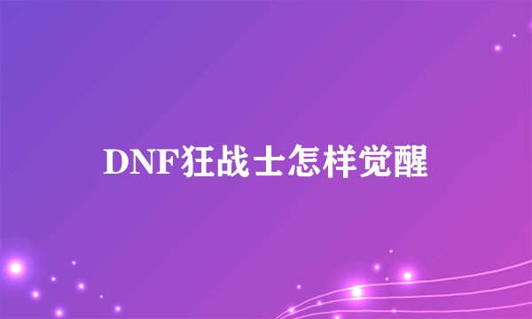 DNF狂战士怎样觉醒