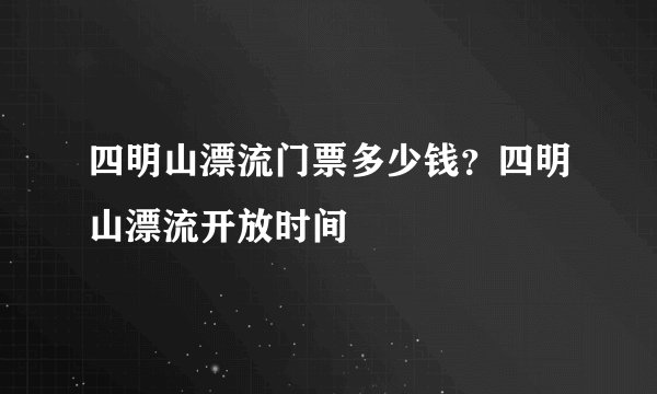 四明山漂流门票多少钱？四明山漂流开放时间