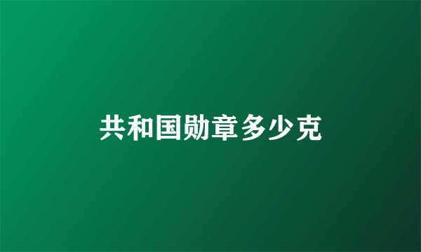 共和国勋章多少克