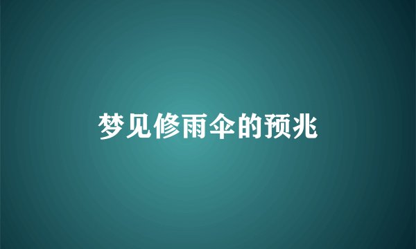 梦见修雨伞的预兆