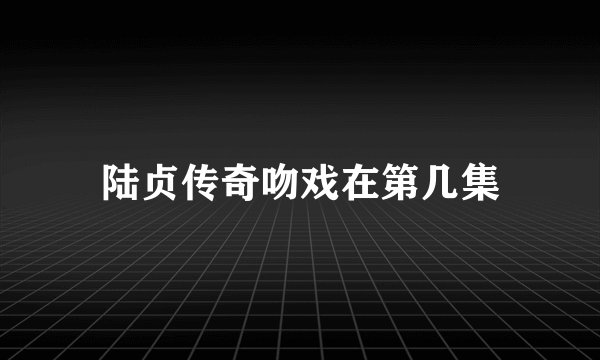 陆贞传奇吻戏在第几集