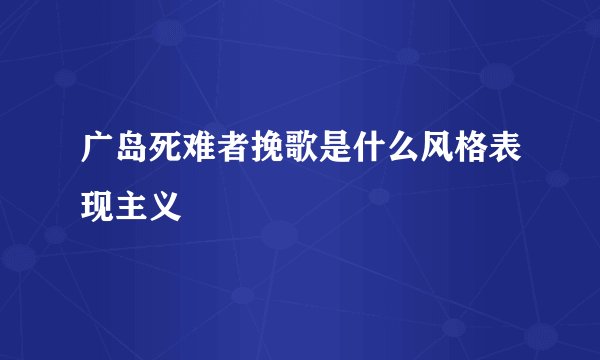 广岛死难者挽歌是什么风格表现主义